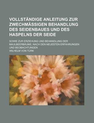 Book cover for Vollstandige Anleitung Zur Zwechmassigen Behandlung Des Seidenbaues Und Des Haspelns Der Seide; Sowie Zur Erziehung Und Behandlung Der Maulbeerbaume,