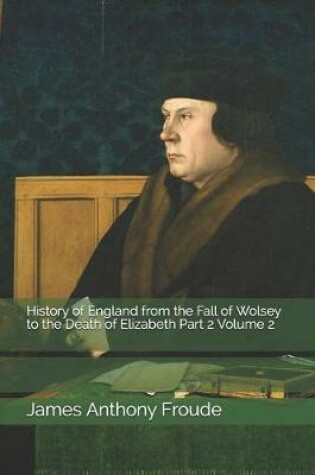 Cover of History of England from the Fall of Wolsey to the Death of Elizabeth Part 2 Volume 2