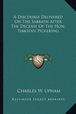 Book cover for A Discourse Delivered on the Sabbath After the Decease of Tha Discourse Delivered on the Sabbath After the Decease of the Hon. Timothy Pickering E Hon. Timothy Pickering