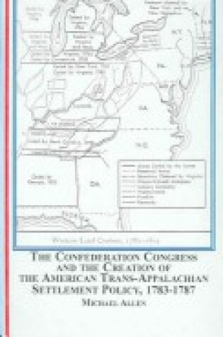 Cover of The Confederation Congress and the Creation of the American Trans-Appalachian Settlement Policy