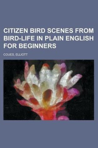 Cover of Citizen Bird Scenes from Bird-Life in Plain English for Beginners