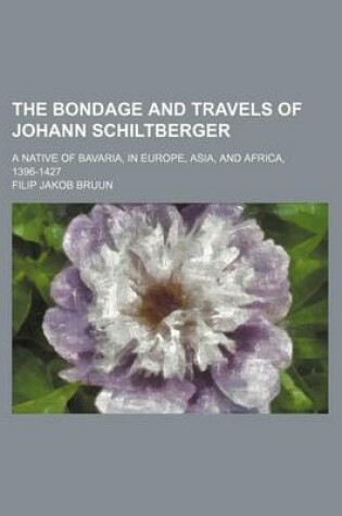 Cover of The Bondage and Travels of Johann Schiltberger; A Native of Bavaria, in Europe, Asia, and Africa, 1396-1427