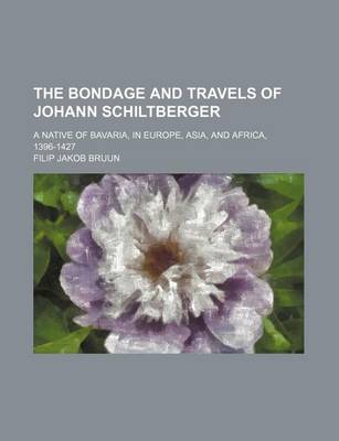 Book cover for The Bondage and Travels of Johann Schiltberger; A Native of Bavaria, in Europe, Asia, and Africa, 1396-1427