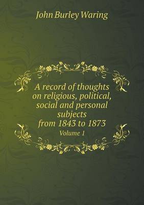 Book cover for A record of thoughts on religious, political, social and personal subjects from 1843 to 1873 Volume 1