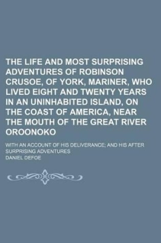 Cover of The Life and Most Surprising Adventures of Robinson Crusoe, of York, Mariner, Who Lived Eight and Twenty Years in an Uninhabited Island, on the Coast of America, Near the Mouth of the Great River Oroonoko; With an Account of His