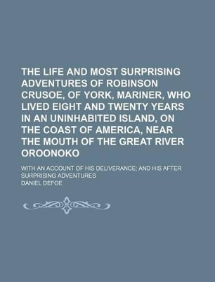 Book cover for The Life and Most Surprising Adventures of Robinson Crusoe, of York, Mariner, Who Lived Eight and Twenty Years in an Uninhabited Island, on the Coast of America, Near the Mouth of the Great River Oroonoko; With an Account of His