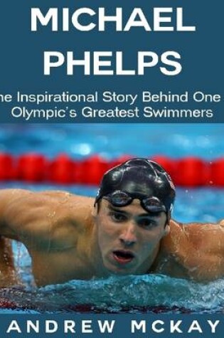 Cover of Michael Phelps: The Inspirational Story Behind One of Olympic's Greatest Swimmers