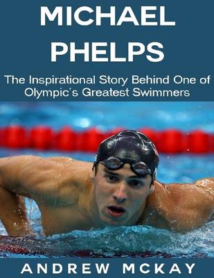 Book cover for Michael Phelps: The Inspirational Story Behind One of Olympic's Greatest Swimmers