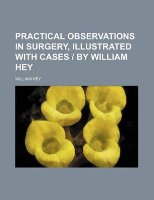 Book cover for Practical Observations in Surgery, Illustrated with Cases - By William Hey