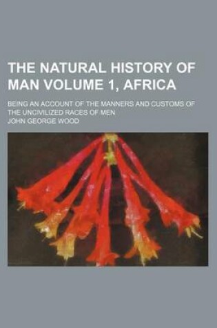 Cover of The Natural History of Man Volume 1, Africa; Being an Account of the Manners and Customs of the Uncivilized Races of Men