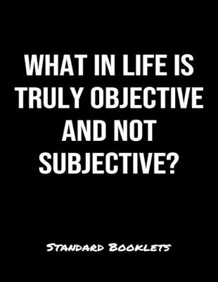 Book cover for What In Life Is Truly Objective And Not Subjective?