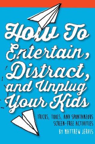 Cover of How to Entertain, Distract, and Unplug Your Kids