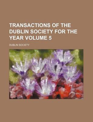 Book cover for Transactions of the Dublin Society for the Year Volume 5