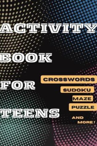 Cover of Activity Book For Teens, Crosswords, Sudoku, Maze, Puzzle and More!