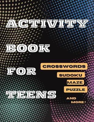 Cover of Activity Book For Teens, Crosswords, Sudoku, Maze, Puzzle and More!
