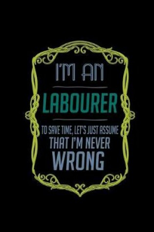 Cover of I'm a labourer to save time, let's just assume that i'm never wrong