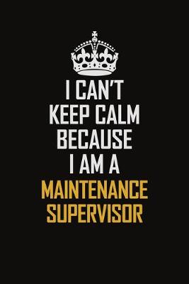 Book cover for I Can't Keep Calm Because I Am A Maintenance Supervisor