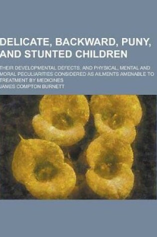 Cover of Delicate, Backward, Puny, and Stunted Children; Their Developmental Defects, and Physical, Mental and Moral Peculiarities Considered as Ailments Amena