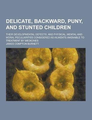 Book cover for Delicate, Backward, Puny, and Stunted Children; Their Developmental Defects, and Physical, Mental and Moral Peculiarities Considered as Ailments Amena