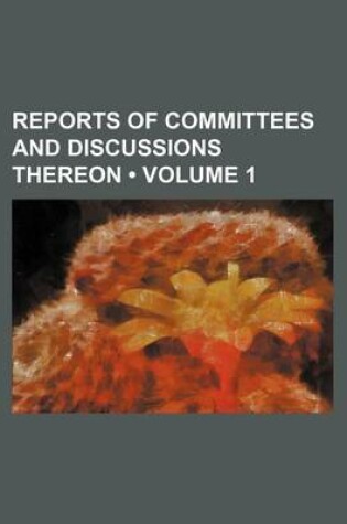 Cover of Reports of Committees and Discussions Thereon (Volume 1)