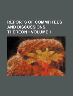 Book cover for Reports of Committees and Discussions Thereon (Volume 1)