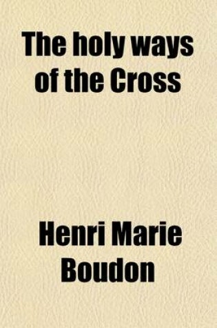 Cover of The Holy Ways of the Cross; Or, a Short Treatise on Trials and Afflictions, Tr. by E.H. Thompson. Or, a Short Treatise on Trials and Afflictions, Tr. by E.H. Thompson