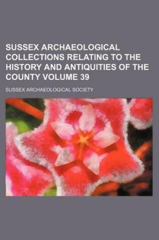 Cover of Sussex Archaeological Collections Relating to the History and Antiquities of the County Volume 39
