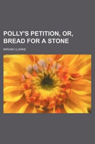 Cover of Polly's Petition, Or, Bread for a Stone