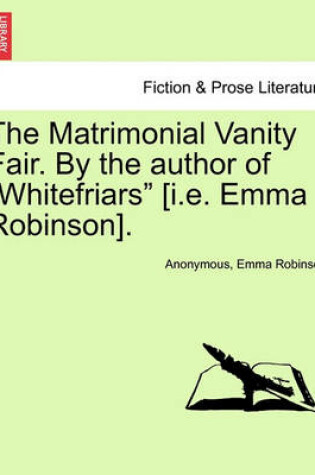 Cover of The Matrimonial Vanity Fair. by the Author of "Whitefriars" [I.E. Emma Robinson].