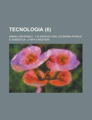 Book cover for Tecnologia (6); Annali Universali 1 ?Di Agricoltura, Economia Rurale E Domestica 2 ?Arti E Mestieri