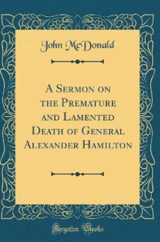 Cover of A Sermon on the Premature and Lamented Death of General Alexander Hamilton (Classic Reprint)