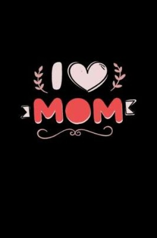 Cover of I Love Mom Notebook