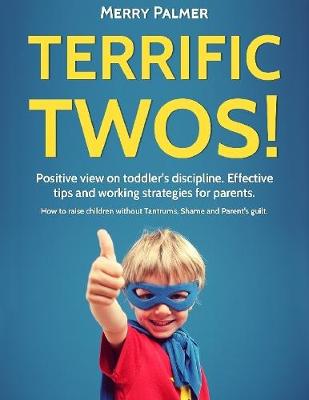 Book cover for Terrific Twos!: Positive View On Toddler’s Discipline. Effective Tips and Working Strategies for Parents. How to Raise Children Without Tantrums, Shame and Parent's Guilt