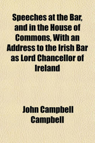 Cover of Speeches at the Bar, and in the House of Commons, with an Address to the Irish Bar as Lord Chancellor of Ireland