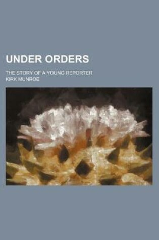 Cover of Under Orders; The Story of a Young Reporter