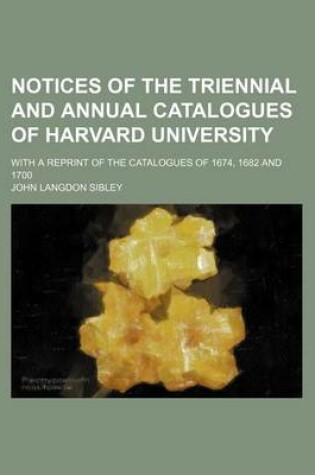 Cover of Notices of the Triennial and Annual Catalogues of Harvard University; With a Reprint of the Catalogues of 1674, 1682 and 1700