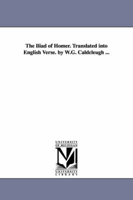 Cover of The Iliad of Homer. Translated Into English Verse. by W.G. Caldcleugh ...