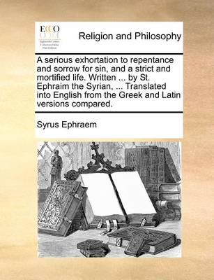 Book cover for A Serious Exhortation to Repentance and Sorrow for Sin, and a Strict and Mortified Life. Written ... by St. Ephraim the Syrian, ... Translated Into English from the Greek and Latin Versions Compared.