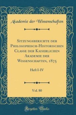 Cover of Sitzungsberichte der Philosophisch-Historischen Classe der Kaiserlichen Akademie der Wissenschaften, 1875, Vol. 80: Heft I-IV (Classic Reprint)