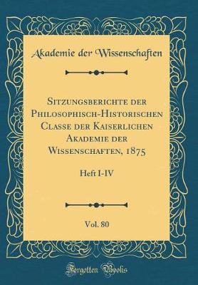 Book cover for Sitzungsberichte der Philosophisch-Historischen Classe der Kaiserlichen Akademie der Wissenschaften, 1875, Vol. 80: Heft I-IV (Classic Reprint)