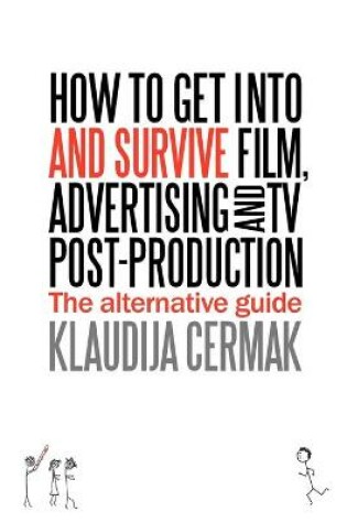 Cover of How to Get Into and Survive Film, Advertising and TV Post-Production - The Alternative Guide