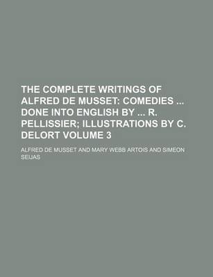 Book cover for The Complete Writings of Alfred de Musset Volume 3; Comedies Done Into English by R. Pellissier Illustrations by C. Delort