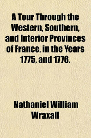Cover of A Tour Through the Western, Southern, and Interior Provinces of France, in the Years 1775, and 1776.