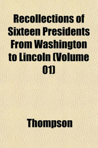 Cover of Recollections of Sixteen Presidents from Washington to Lincoln (Volume 01)