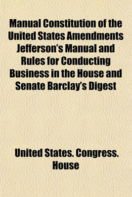 Book cover for Manual Constitution of the United States Amendments Jefferson's Manual and Rules for Conducting Business in the House and Senate Barclay's Digest