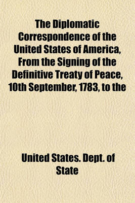 Book cover for The Diplomatic Correspondence of the United States of America, from the Signing of the Definitive Treaty of Peace, 10th September, 1783, to the