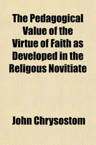 Cover of The Pedagogical Value of the Virtue of Faith as Developed in the Religous Novitiate