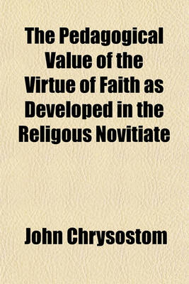 Book cover for The Pedagogical Value of the Virtue of Faith as Developed in the Religous Novitiate