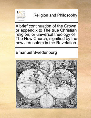 Book cover for A Brief Continuation of the Crown or Appendix to the True Christian Religion, or Universal Theology of the New Church, Signified by the New Jerusalem in the Revelation.