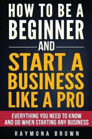 Cover of How to be a Beginner and Start a Business Like a Pro